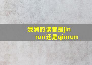 浸润的读音是jin run还是qinrun